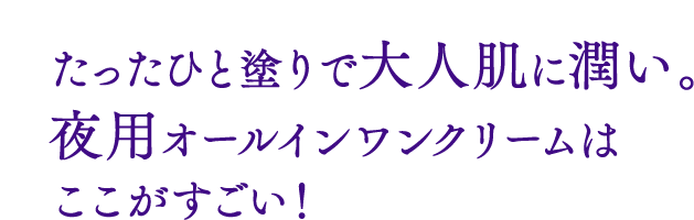 たったひと塗りで大人肌に潤いを与える夜用オールインワンクリームはここがすごい！