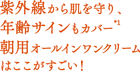 紫外線から肌を守り、年齢サインもカバーする*1朝用オールインワンクリームはここがすごい！