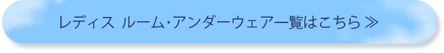 レディス　ルーム・アンダーウェア一覧はこちら