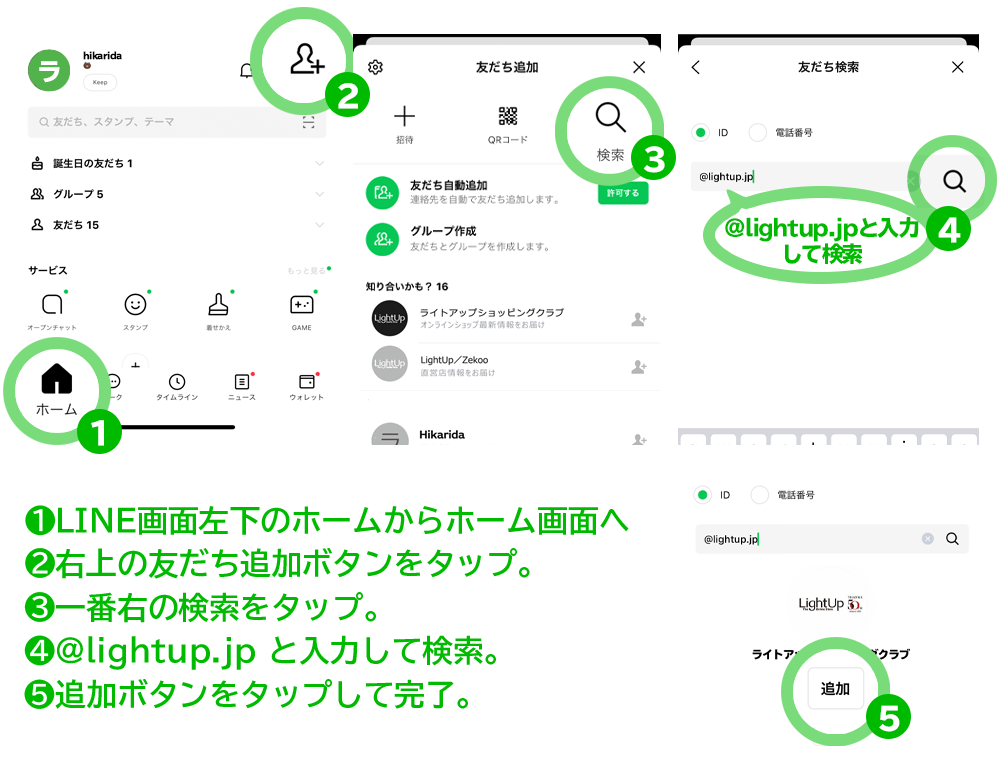 1.画面左下のホーム画面へ。2.右上の友だち追加ボタンを選択。3.一番右の検索を選択。4.@lightup.jpと入力して検索ボタンをタップ。5.追加ボタン選択して完了