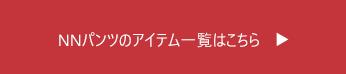 NNパンツアイテム一覧はこちら