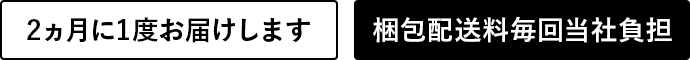 2ヵ月に1度お届けします／梱包配送料 毎回当社負担