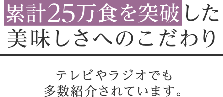累計25万食を突破した美味しさへのこだわり テレビやラジオでも多数紹介されています。