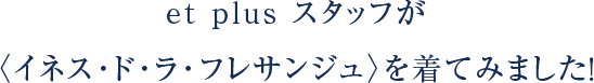 et plus スタッフが〈イネス･ド･ラ･フレサンジュ〉を着てみました！