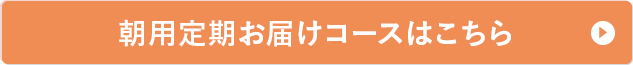 朝用定期お届けコースはこちら