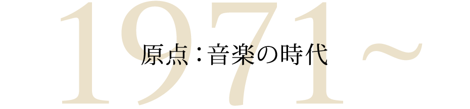 1971~ 原点：⾳楽の時代