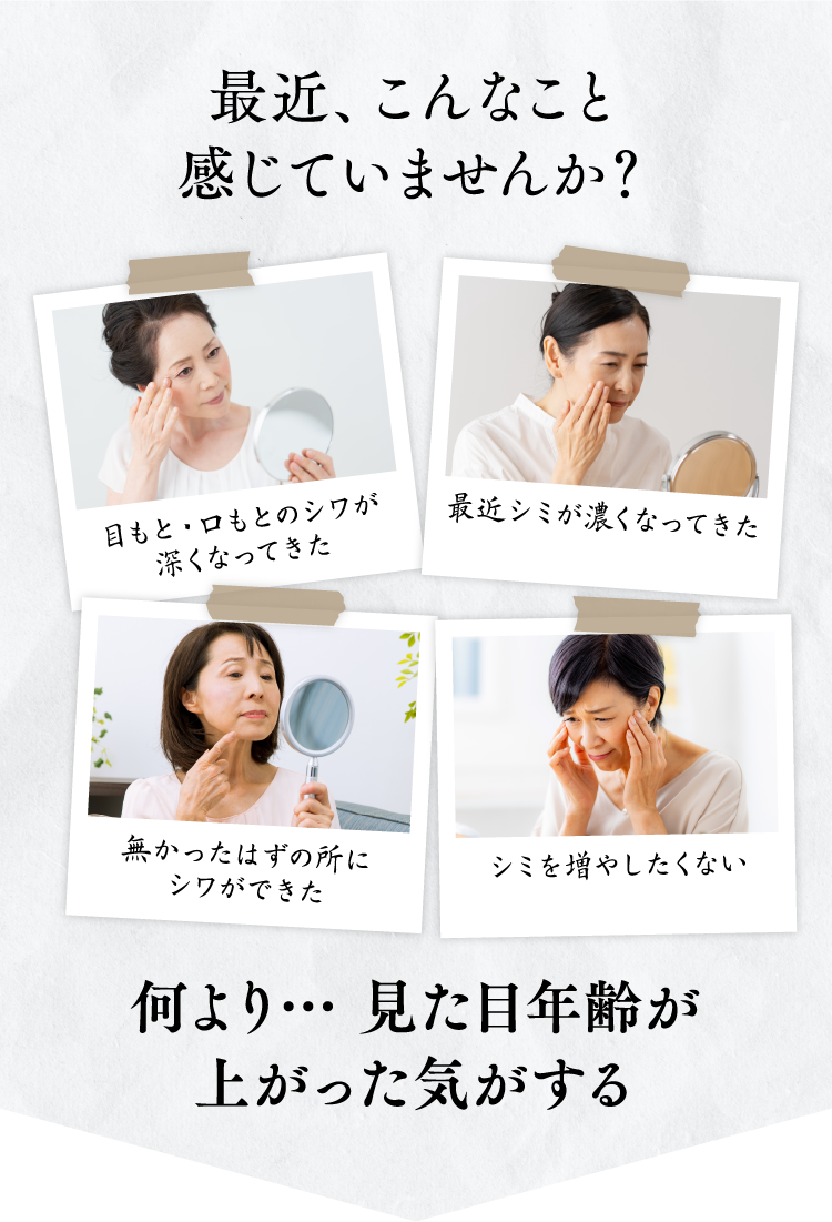 最近、こんなこと感じていませんか?目もと・口もとのシワが深くなってきた最近シミが濃くなってきた無かったはずの所シワができたシミを増やしたくない何より… 見た目年齢が上がった気がする
