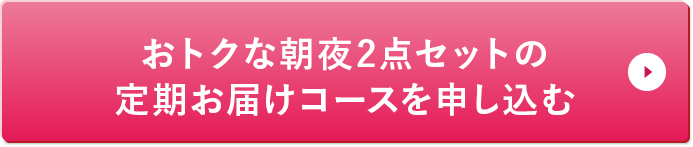 おトクな朝夜2点セットの定期お届けコースを申し込む