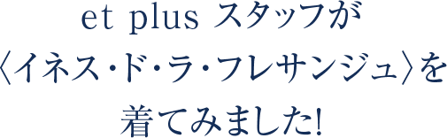 et plus スタッフが〈イネス･ド･ラ･フレサンジュ〉を着てみました！