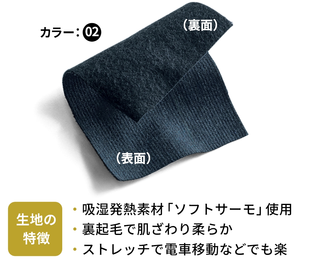 生地の特徴 吸湿発熱素材「ソフトサーモ」使用 裏起毛で肌ざわり柔らか ストレッチで電車移動などでも楽