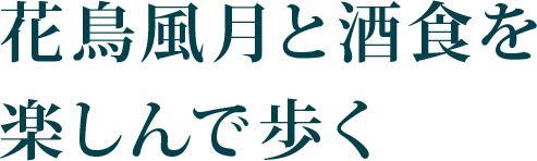 Episode02. 花鳥風月と酒食を楽しんで歩く