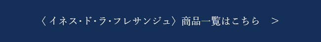 〈イネス･ド･ラ･フレサンジュ〉商品一覧はこちら
